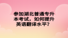 參加湖北普通專升本考試，如何提升英語翻譯水平？