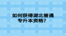 如何獲得湖北普通專升本資格？