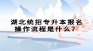 湖北統(tǒng)招專升本報名操作流程是什么？