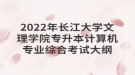 2022年長(zhǎng)江大學(xué)文理學(xué)院專升本計(jì)算機(jī)專業(yè)綜合考試大綱