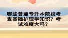 哪些普通專升本院?？疾榛A護理學知識？考試難度大嗎？