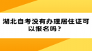 湖北自考沒有辦理居住證可以報(bào)名嗎？