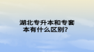 湖北專升本和專套本有什么區(qū)別？