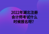 2022年湖北注冊會計師考試什么時候報名呀？