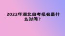 2022年4月湖北自考報名是什么時間？