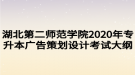 湖北第二師范學(xué)院2020年專升本廣告策劃設(shè)計(jì)考試大綱