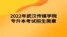 2022年武漢傳媒學(xué)院專升本考試招生簡(jiǎn)章