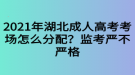 2021年湖北成人高考考場怎么分配？監(jiān)考嚴(yán)不嚴(yán)格