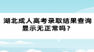 湖北成人高考錄取結(jié)果查詢顯示無正常嗎？