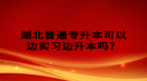 湖北普通專升本可以邊實(shí)習(xí)邊升本嗎？