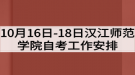 2020年10月16日-18日漢江師范學(xué)院自考工作安排