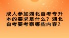 成人參加湖北自考專升本的要求是什么？湖北自考要考察哪些內(nèi)容？