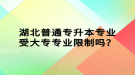 湖北普通專升本專業(yè)受大專專業(yè)限制嗎？