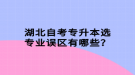 湖北自考專升本選專業(yè)誤區(qū)有哪些？