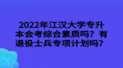 2022年江漢大學(xué)專升本會考綜合素質(zhì)嗎？有退役士兵專項(xiàng)計(jì)劃嗎？