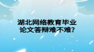 湖北網絡教育畢業(yè)論文答辯難不難?