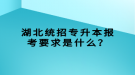 湖北統(tǒng)招專升本報考要求是什么？