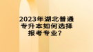 2023年湖北普通專升本如何選擇報考專業(yè)？