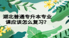 湖北普通專升本專業(yè)課應(yīng)該怎么復(fù)習(xí)？