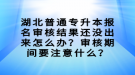 湖北普通專升本報名審核結(jié)果還沒出來怎么辦？審核期間要注意什么？