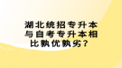 湖北統(tǒng)招專升本與自考專升本相比孰優(yōu)孰劣？