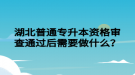 湖北普通專升本資格審查通過后需要做什么？