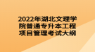 2022年湖北文理學(xué)院普通專(zhuān)升本工程項(xiàng)目管理考試大綱