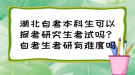 湖北自考本科生可以報(bào)考研究生考試嗎？自考生考研有難度嗎？