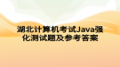 湖北計算機(jī)考試Java強(qiáng)化測試題及參考答案