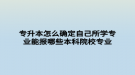 專升本怎么確定自己所學專業(yè)能報哪些本科院校專業(yè)