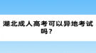 湖北成人高考可以異地考試嗎？