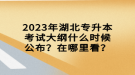 2023年湖北專升本考試大綱什么時候公布？在哪里看？