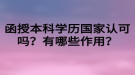 函授本科學(xué)歷國(guó)家認(rèn)可嗎？有哪些作用？