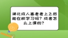 湖北成人高考考上之后能在校學(xué)習(xí)嗎？成考怎么上課的？