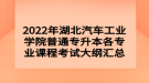 2022年湖北汽車工業(yè)學院普通專升本各專業(yè)課程考試大綱匯總