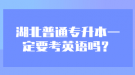 湖北普通專升本一定要考英語嗎？