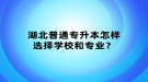 湖北普通專升本怎樣選擇學(xué)校和專業(yè)？