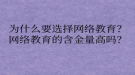 為什么要選擇網(wǎng)絡(luò)教育？網(wǎng)絡(luò)教育的含金量高嗎？