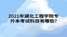 2021年湖北工程學院專升本考試科目有哪些?