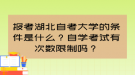 報(bào)考湖北自考大學(xué)的條件是什么？自學(xué)考試有次數(shù)限制嗎？