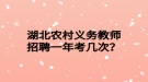 湖北農(nóng)村義務教師招聘一年考幾次？