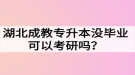 湖北成教專升本沒(méi)畢業(yè)可以考研嗎？難度大嗎