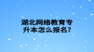 湖北網(wǎng)絡(luò)教育專升本怎么報名?