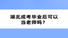 湖北成考畢業(yè)后可以當(dāng)老師嗎？