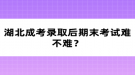 湖北成考錄取后期末考試難不難？