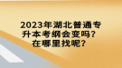 2023年湖北普通專升本考綱會變嗎？在哪里找呢？