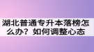 湖北普通專升本落榜怎么辦？如何調(diào)整心態(tài)