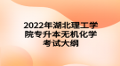 2022年湖北理工學(xué)院專升本無(wú)機(jī)化學(xué)考試大綱