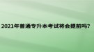 2021年普通專升本考試將會(huì)提前嗎？