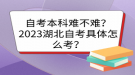 自考本科難不難？2023湖北自考具體怎么考？